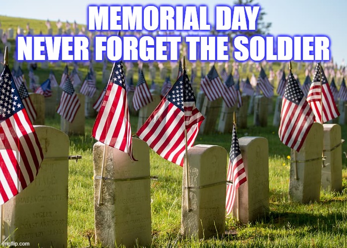 Memorial Day - Never Forget - It is the Soldier