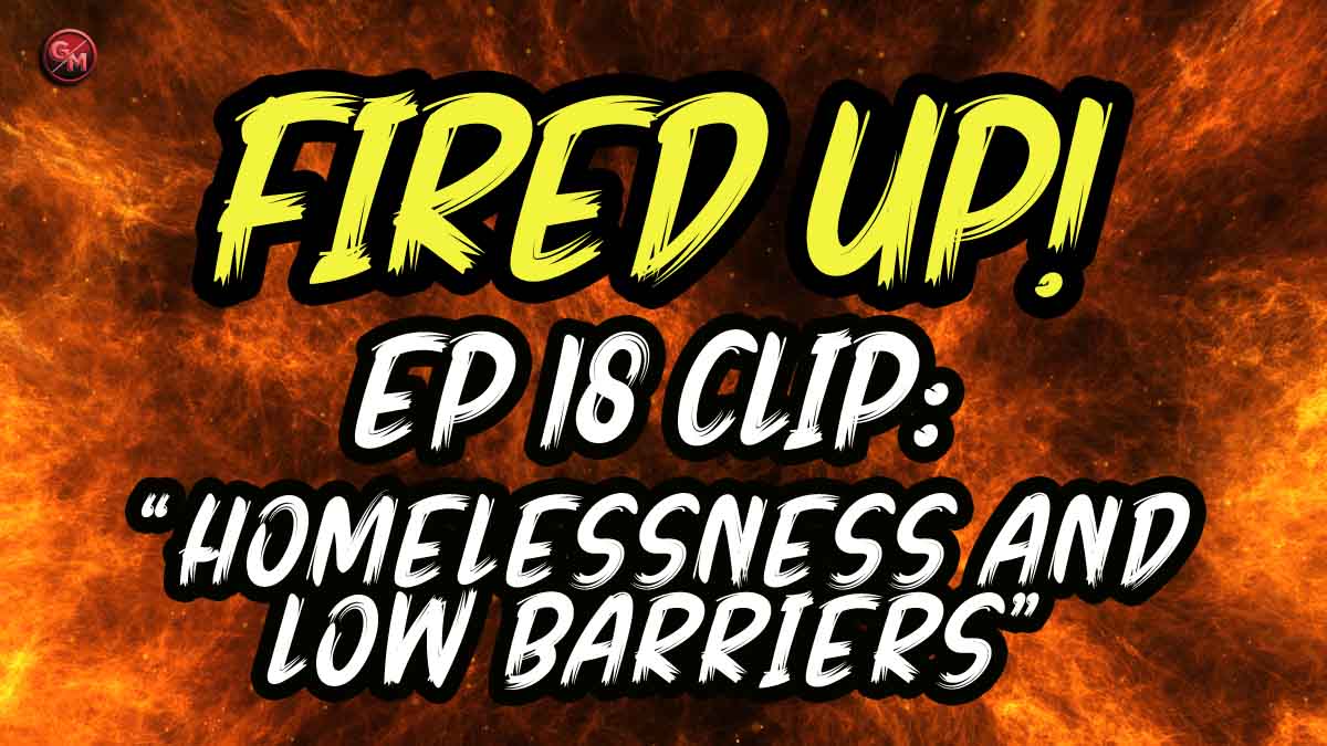 Homelessness and Low Barriers | Fired Up! | EP 18 Clip